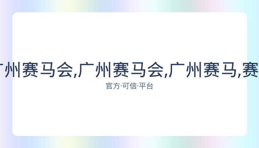 香港马会,资讯,广州赛马会,广州赛马会,广州赛马,赛马活动,赛马资讯